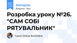 Розробка уроку №26. "САМ СОБІ РЯТУВАЛЬНИК"