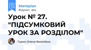Урок № 27. "ПІДСУМКОВИЙ УРОК ЗА РОЗДІЛОМ"