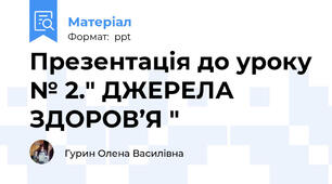 Презентація до уроку № 2." ДЖЕРЕЛА ЗДОРОВ’Я "