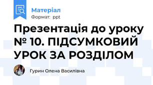 Презентація до уроку № 10. ПІДСУМКОВИЙ УРОК ЗА РОЗДІЛОМ