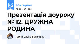 Презентація доуроку № 12. ДРУЖНА РОДИНА