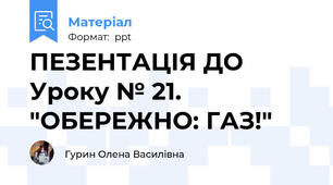 ПЕЗЕНТАЦІЯ ДО Уроку № 21. "ОБЕРЕЖНО: ГАЗ!"