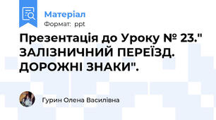 Презентація до Уроку № 23." ЗАЛІЗНИЧНИЙ ПЕРЕЇЗД. ДОРОЖНІ ЗНАКИ".
