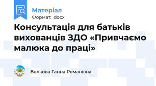Консультація для батьків вихованців ЗДО «Привчаємо малюка до праці»