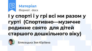 І у спорті і у грі всі ми разом у гурті  (Спортивно—музичне родинне свято  для дітей старшого дошкільного віку)