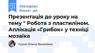 Презентація до уроку на тему " Робота з пластиліном. Аплікація «Грибок» у техніці мозаїка