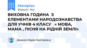 ВИХОВНА ГОДИНА  З ЕЛЕМЕНТАМИ НАРОДОЗНАВСТВА ДЛЯ УЧНІВ 4 КЛАСУ   « МОВА, МАМА , ПІСНЯ НА РІДНІЙ ЗЕМЛІ»