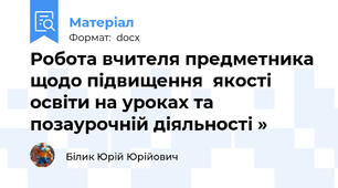 Робота вчителя предметника щодо підвищення  якості освіти на уроках та позаурочній діяльності »