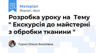 Розробка уроку на  Тему " Екскурсія до майстерні з обробки тканини "