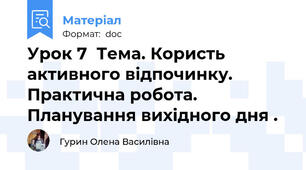 Урок 7  Тема. Користь активного відпочинку. Практична робота. Планування вихідного дня .