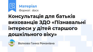 Консультація для батьків вихованців ЗДО «Пізнавальні інтереси у дітей старшого дошкільного віку»