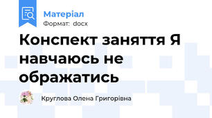 Конспект заняття Я навчаюсь не ображатись