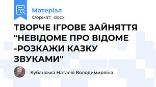 ТВОРЧЕ ІГРОВЕ ЗАЙНЯТТЯ  "НЕВІДОМЕ ПРО ВІДОМЕ -РОЗКАЖИ КАЗКУ ЗВУКАМИ"
