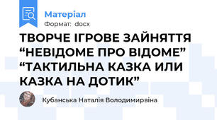 ТВОРЧЕ ІГРОВЕ ЗАЙНЯТТЯ “НЕВІДОМЕ ПРО ВІДОМЕ” “ТАКТИЛЬНА КАЗКА ИЛИ КАЗКА НА ДОТИК”