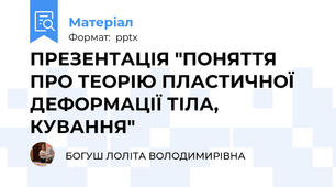 ПРЕЗЕНТАЦІЯ "ПОНЯТТЯ ПРО ТЕОРІЮ ПЛАСТИЧНОЇ ДЕФОРМАЦІЇ ТІЛА, КУВАННЯ"