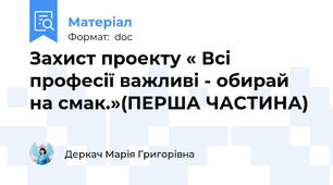 Захист проекту « Всі професії важливі - обирай на смак.»(ПЕРША ЧАСТИНА)