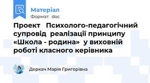 Проект   Психолого-педагогічний супровід  реалізації принципу «Школа - родина»  у виховній роботі класного керівника