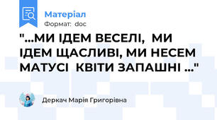 "…МИ ІДЕМ ВЕСЕЛІ,  МИ ІДЕМ ЩАСЛИВІ, МИ НЕСЕМ МАТУСІ  КВІТИ ЗАПАШНІ …"