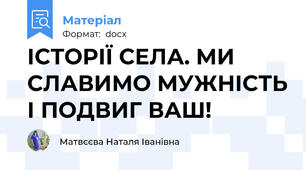 ІСТОРІЇ СЕЛА. МИ СЛАВИМО МУЖНІСТЬ І ПОДВИГ ВАШ!