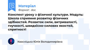 Конспект уроку з фізичної культури. Модуль: Школа сприяння розвитку фізичних здібностей. Розвиток сили, витривалості, гнучкості, швидкісно-силових якостей, спритності