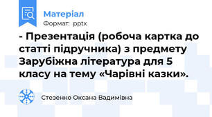 - Презентація (робоча картка до статті підручника) з предмету Зарубіжна література для 5 класу на тему «Чарівні казки».