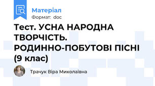 Тест. УСНА НАРОДНА ТВОРЧІСТЬ. РОДИННО-ПОБУТОВІ ПІСНІ (9 клас)