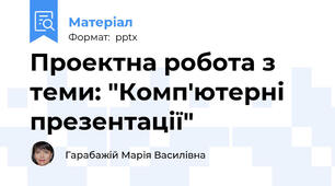 Проектна робота з теми: "Комп'ютерні презентації"