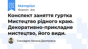 Конспект заняття гуртка Мистецтво рідного краю. Декоративно-прикладне мистецтво, його види.
