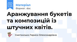 Аранжування букетів та композицій із штучних квітів.