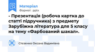 - Презентація (робоча картка до статті підручника) з предмету Зарубіжна література для 5 класу  на тему «Фарбований шакал».