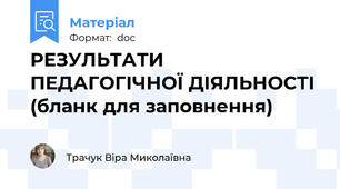 РЕЗУЛЬТАТИ ПЕДАГОГІЧНОЇ ДІЯЛЬНОСТІ (бланк для заповнення)