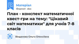 План - конспект математичної квест-гри на тему: "Цікавий світ математики" для учнів 7-8 класів