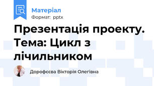 Презентація проекту. Тема: Цикл з лічильником