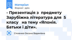 - Презентація з  предмету Зарубіжна література для  5 класу   на тему «Японія. Батьки і діти».