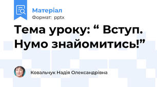 Тема уроку: “ Вступ.  Нумо знайомитись!”