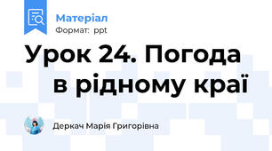 Урок 24. Погода       в рідному краї