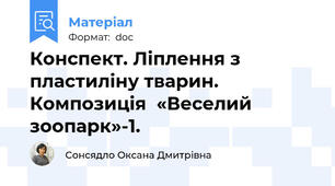 Конспект. Ліплення з пластиліну тварин. Композиція  «Веселий зоопарк»-1.