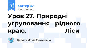 Урок 27. Природні угруповання рідного краю.                     Ліси
