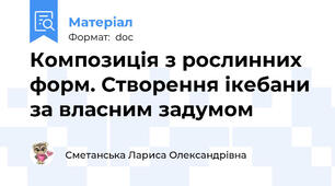 Композиція з рослинних форм. Створення ікебани за власним задумом