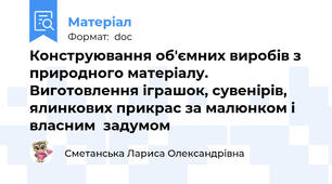Конструювання об'ємних виробів з природного матеріалу. Виготовлення іграшок, сувенірів, ялинкових прикрас за малюнком і власним  задумом