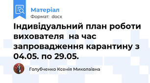 Індивідуальний план роботи вихователя  на час запровадження карантину з 04.05. по 29.05.