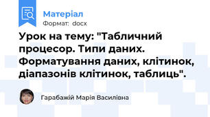 Урок на тему: "Табличний процесор. Типи даних.  Форматування даних, клітинок,  діапазонів клітинок, таблиць".