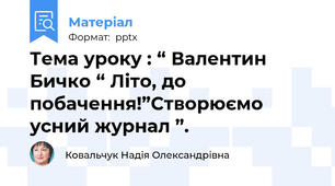 Тема уроку : “ Валентин Бичко “ Літо, до побачення!”Створюємо усний журнал ”.