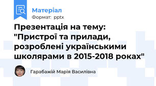 Презентація на тему: "Пристрої та прилади, розроблені українськими школярами в 2015-2018 роках"