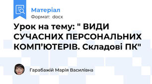 Урок на тему: " ВИДИ СУЧАСНИХ ПЕРСОНАЛЬНИХ КОМП’ЮТЕРІВ. Складові ПК"