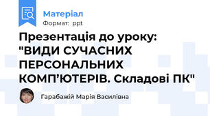 Презентація до уроку: "ВИДИ СУЧАСНИХ ПЕРСОНАЛЬНИХ КОМП’ЮТЕРІВ. Складові ПК"