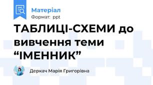 ТАБЛИЦІ-СХЕМИ до вивчення теми  “ІМЕННИК”