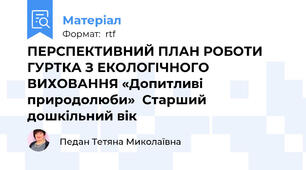 ПЕРСПЕКТИВНИЙ ПЛАН РОБОТИ ГУРТКА З ЕКОЛОГІЧНОГО ВИХОВАННЯ «Допитливі  природолюби»  Старший дошкільний вік