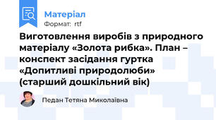 Виготовлення виробів з природного матеріалу «Золота рибка». План – конспект засідання гуртка «Допитливі природолюби»  (старший дошкільний вік)
