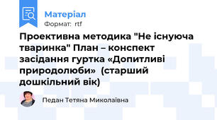 Проективна методика "Не існуюча тваринка" План – конспект засідання гуртка «Допитливі природолюби»  (старший дошкільний вік)